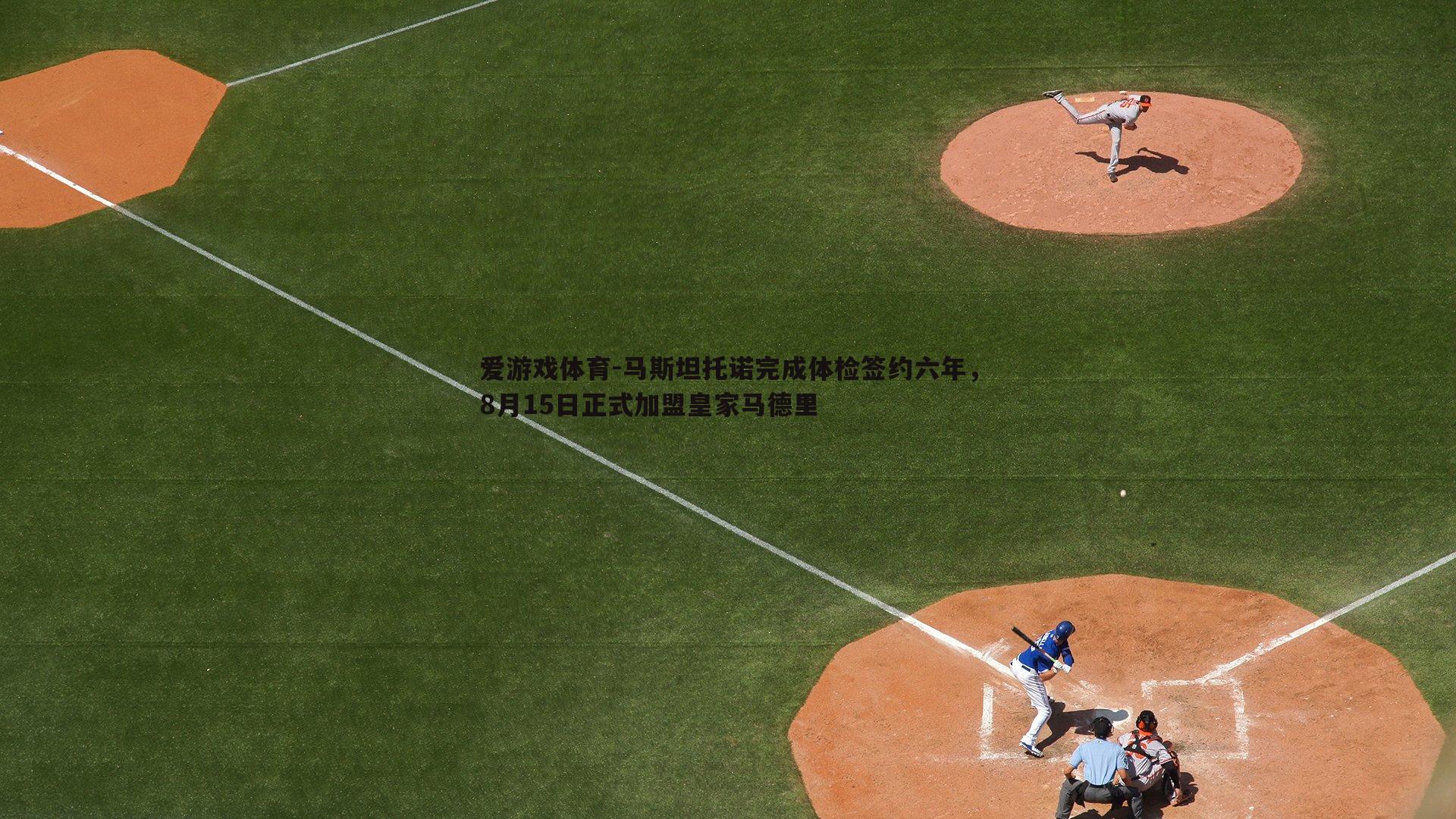 马斯坦托诺完成体检签约六年，8月15日正式加盟皇家马德里