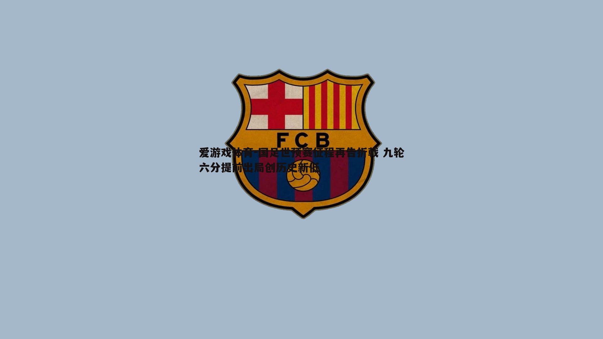 爱游戏体育-国足世预赛征程再告折戟 九轮六分提前出局创历史新低