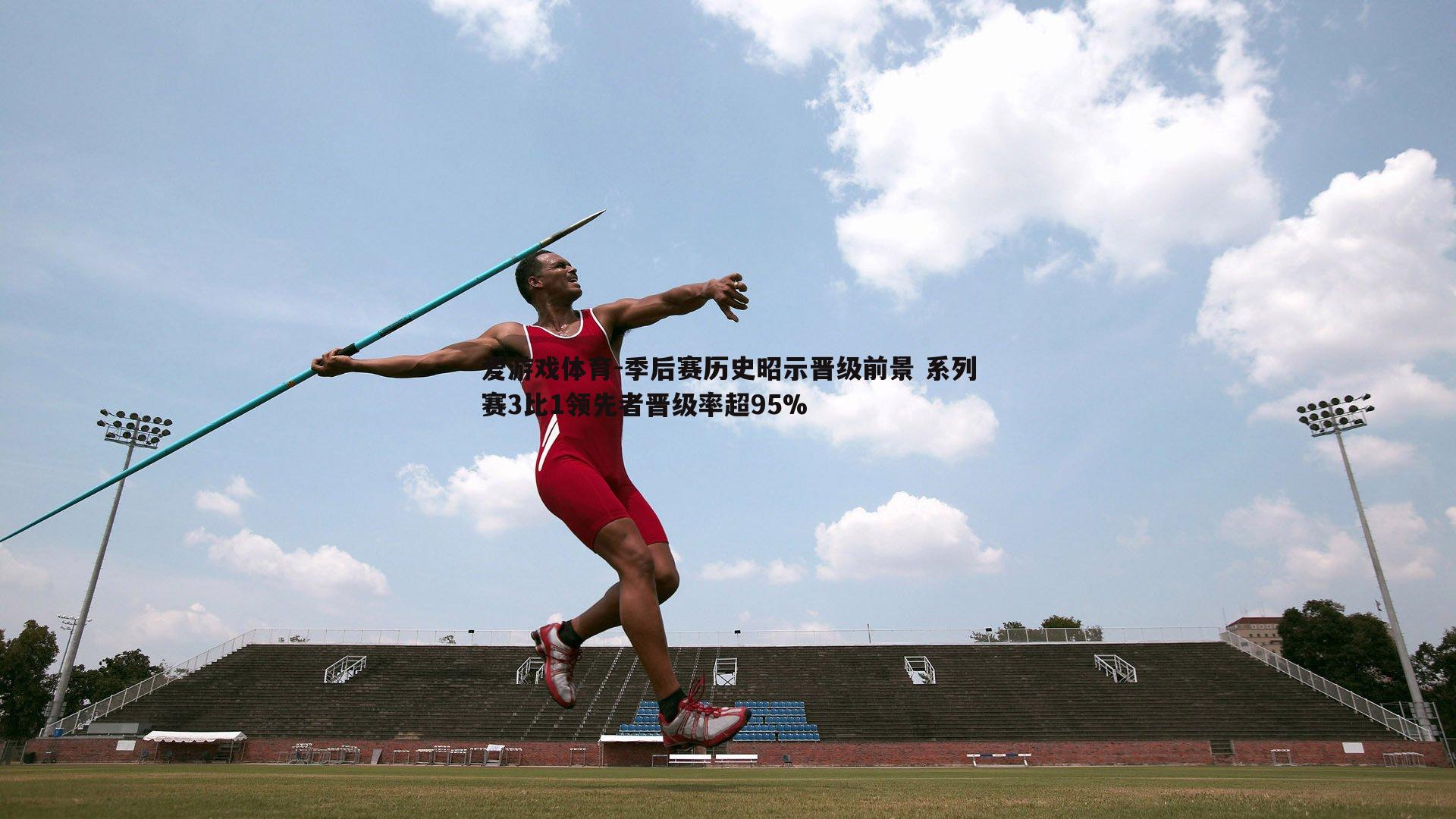 季后赛历史昭示晋级前景 系列赛3比1领先者晋级率超95%