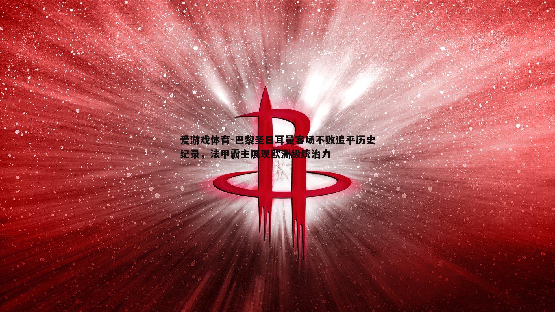 巴黎圣日耳曼客场不败追平历史纪录,法甲霸主展现欧洲级统治力