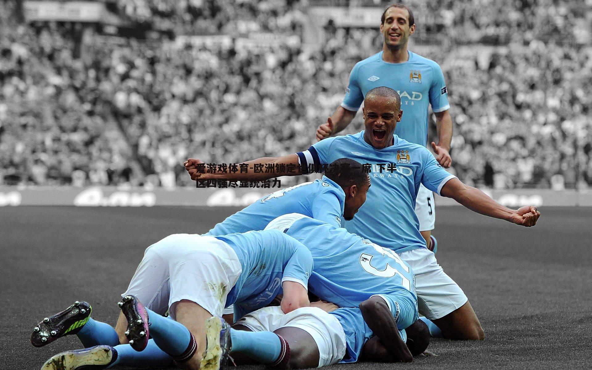 欧洲锁定世俱杯决赛一席 下半区四强尽显统治力