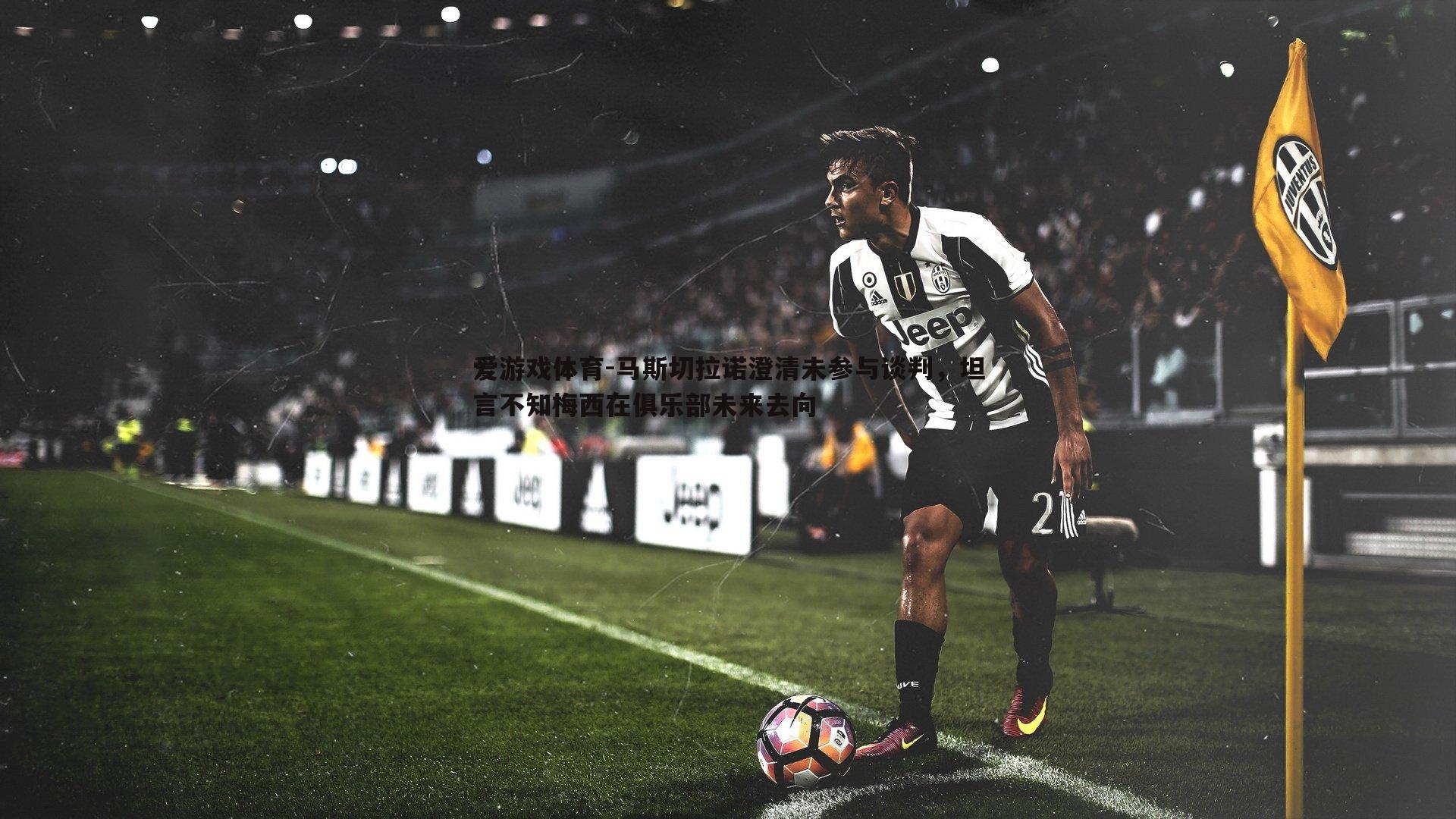 马斯切拉诺澄清未参与谈判,坦言不知梅西在俱乐部未来去向