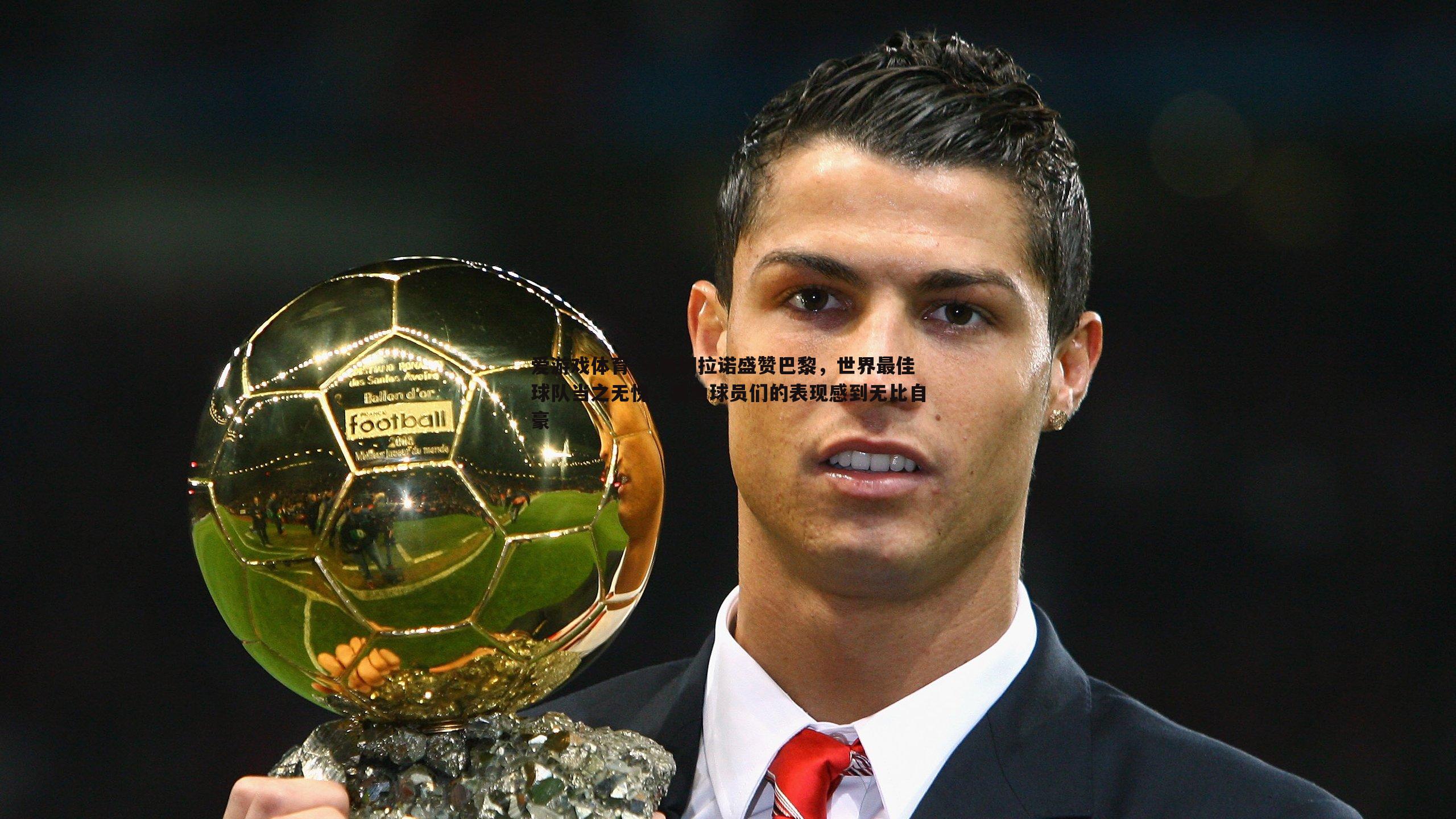 爱游戏体育-马斯切拉诺盛赞巴黎，世界最佳球队当之无愧，我为球员们的表现感到无比自豪