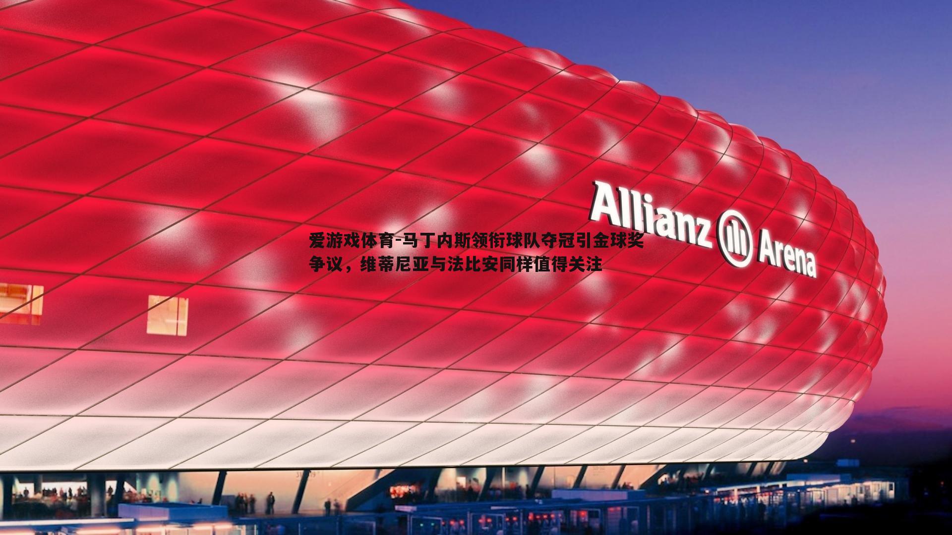 爱游戏体育-马丁内斯领衔球队夺冠引金球奖争议，维蒂尼亚与法比安同样值得关注