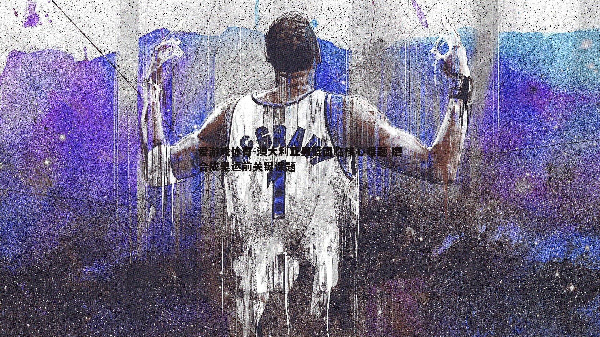 爱游戏体育-澳大利亚男篮面临核心难题 磨合成奥运前关键课题