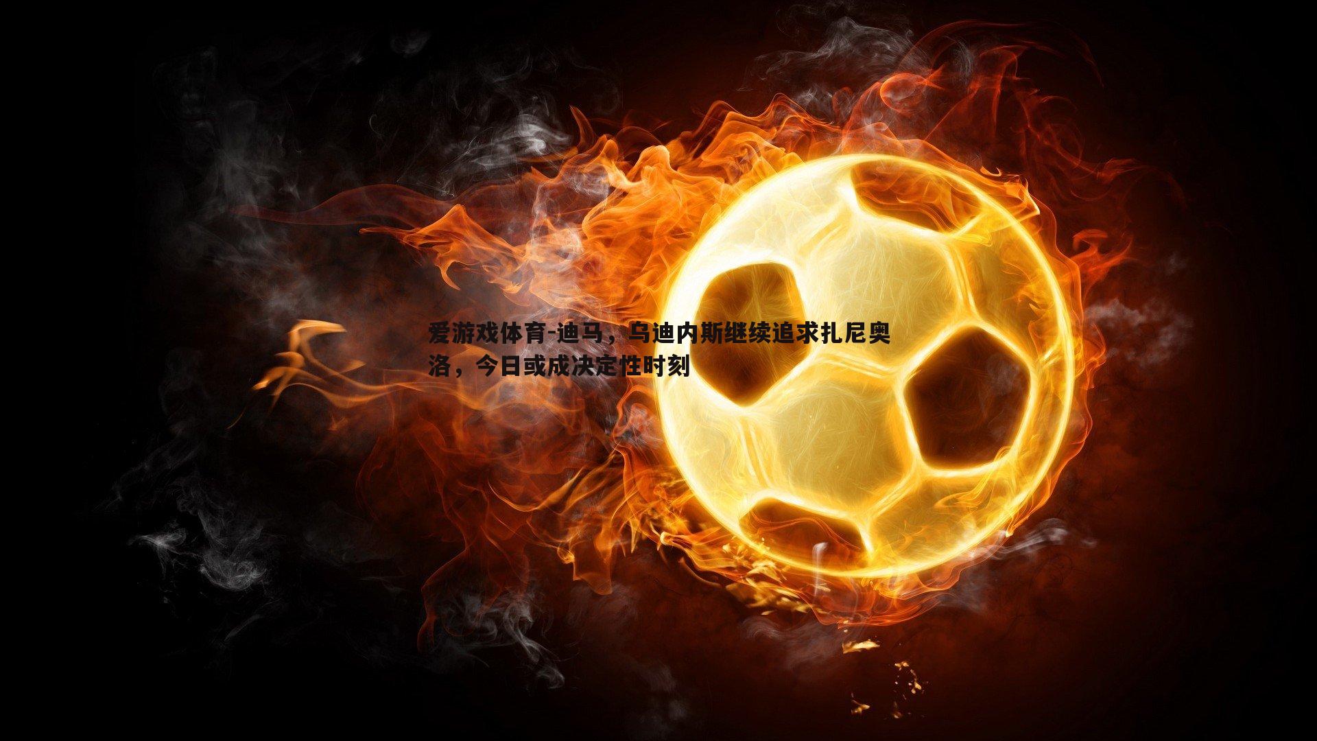 迪马，乌迪内斯继续追求扎尼奥洛，今日或成决定性时刻